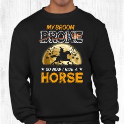 My Broom Broke So Now I Ride A Horse Halloween Witch Shirt