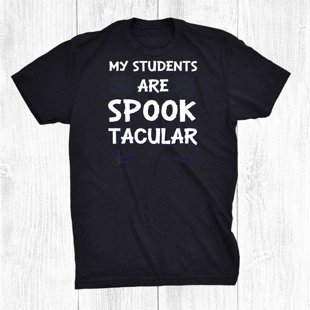 My Students Are Spooktacular Funny Teacher Halloween Shirt