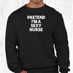 Pretend I'm A Sexy Nurse Funny Lazy Halloween Shirt