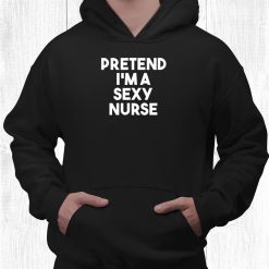 Pretend I'm A Sexy Nurse Funny Lazy Halloween Shirt