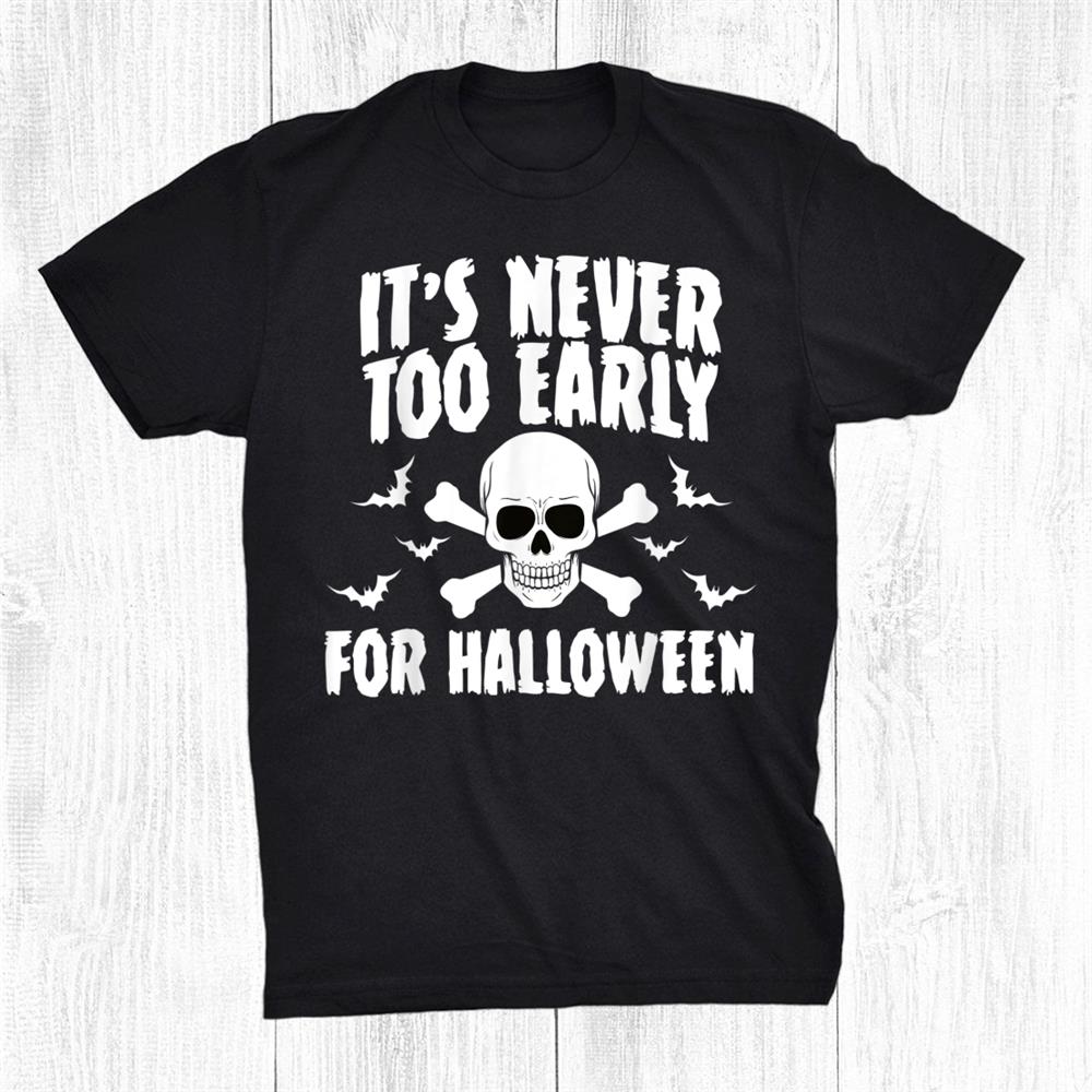Scary Halloween It’s Never Too Early For Halloween Shirt