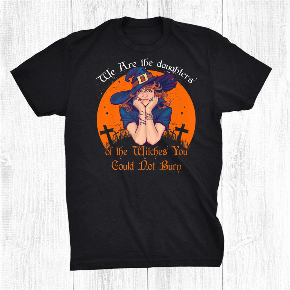 The Daughters Of The Witches You Could Not Burn Halloween Shirt