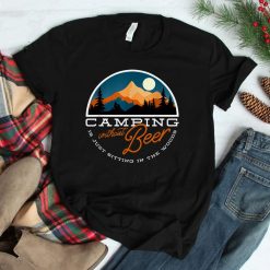 Camping Without Beer Is Just Sitting In The Woods Shirt