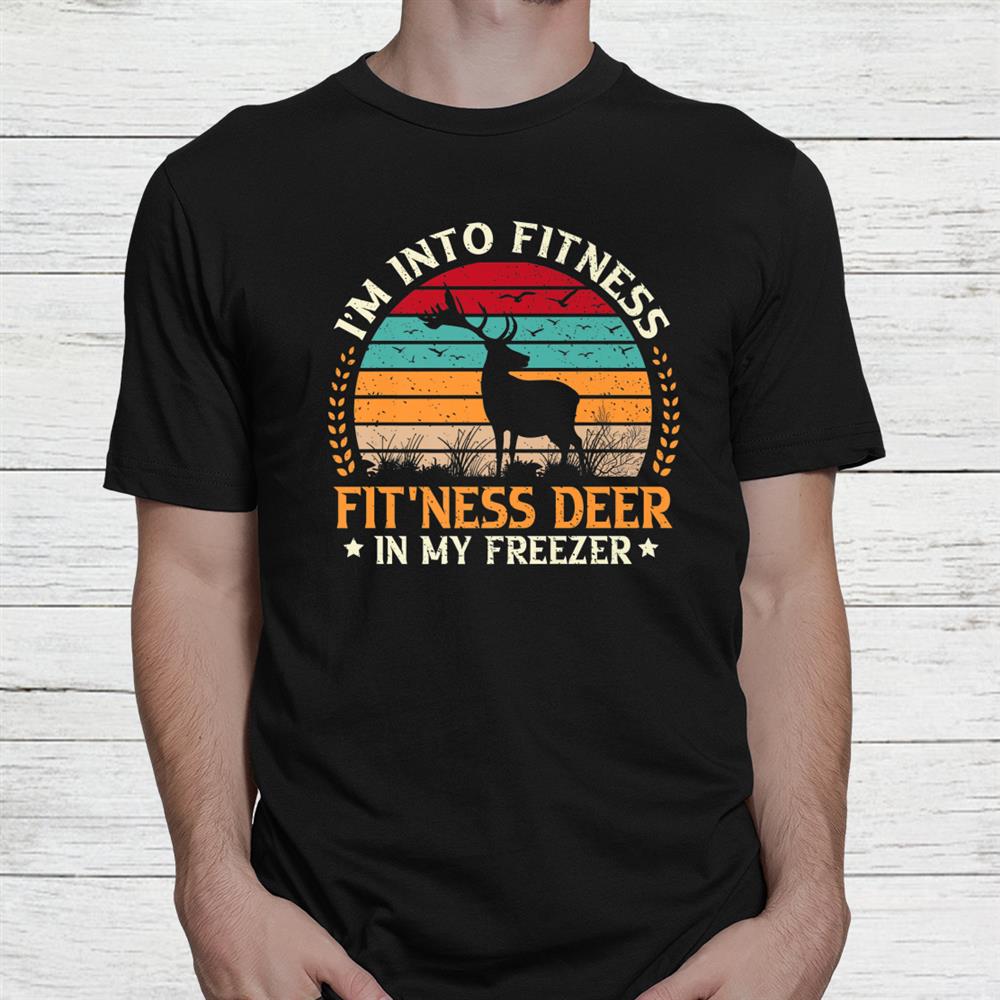 Deer Hunting I'm Into Fitness Fitness Deer In My Freezer Hunting Shirt