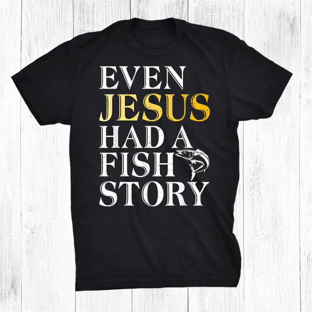Even Jesus Had A Fish Story Angling Hunting Fishing Shirt