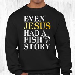Even Jesus Had A Fish Story Angling Hunting Fishing Shirt