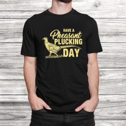 Funny Pheasant Hunting Plucking Shirt