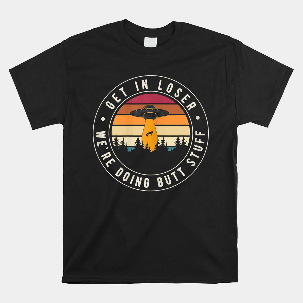Get In Loser Butt Stuff Green Alien Abduction Hunting Shirt