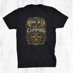 I Don't Always Drink When I Rsquo;m Camping For A Outdoor Camping Shirt