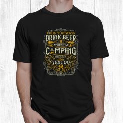 I Don't Always Drink When I Rsquo;m Camping For A Outdoor Camping Shirt