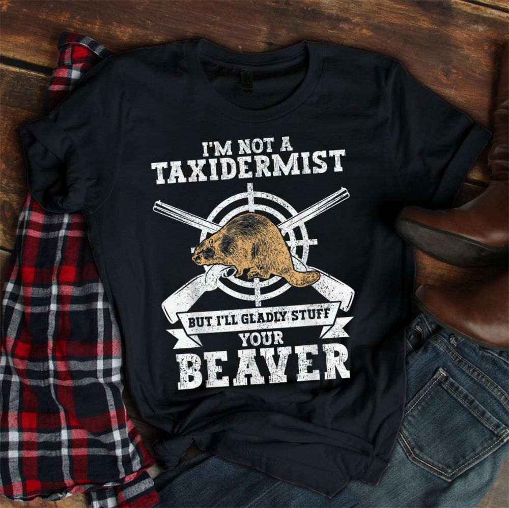 I'm Not A Taxidermist Hunting Beaver Riffle Hunter Shirt