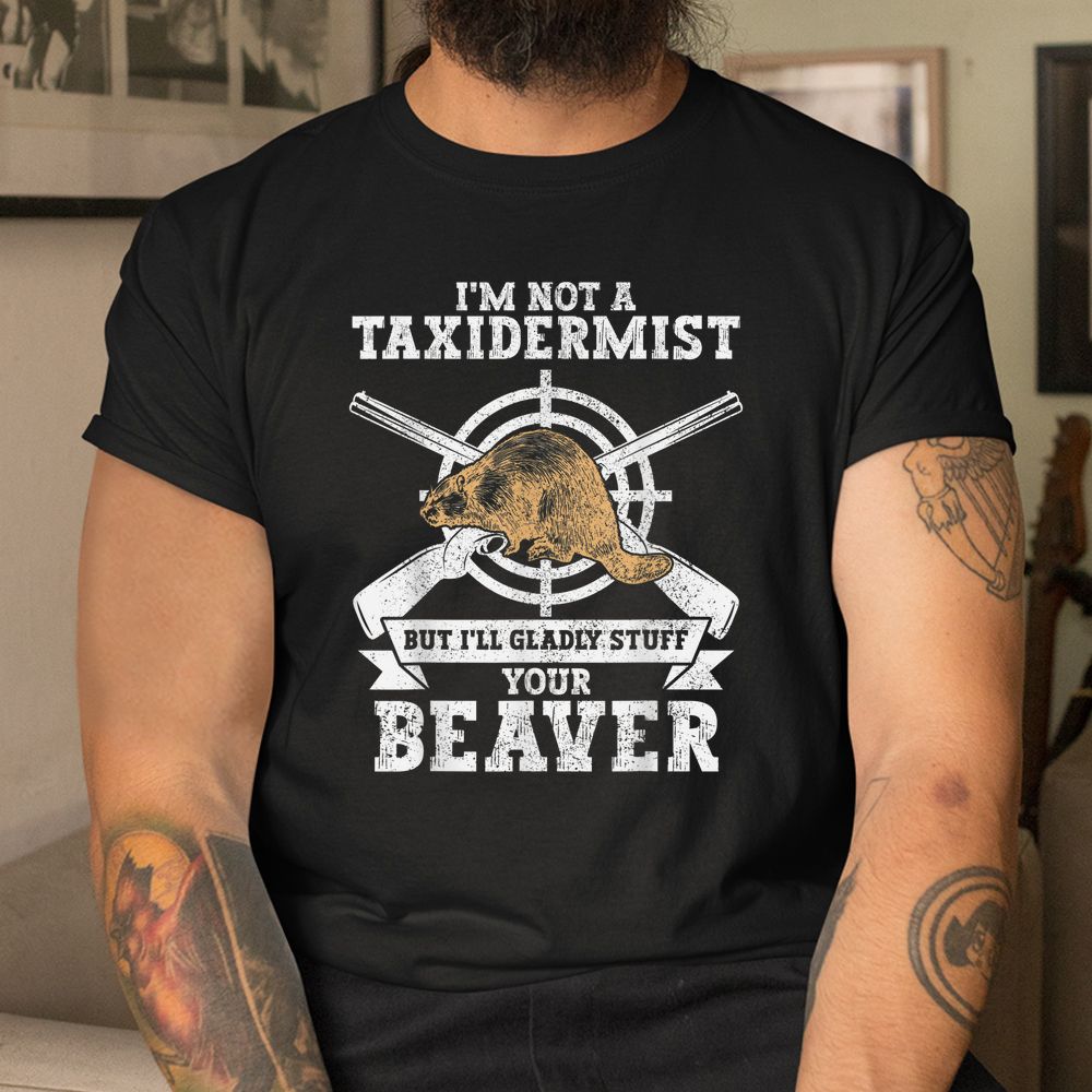 I'm Not A Taxidermist Hunting Beaver Riffle Hunter Shirt