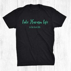 Lake Havasu Life Boating Fishing Tubing Wakeboarding Camping Shirt