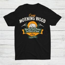 Morning Wood Camping The Perfect Place To Pitch Shirt