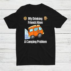 My Drinking Friends Have A Camping Problem Shirt