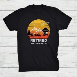 Retired And Loving It Design For Camping And Adventure Lovers Shirt
