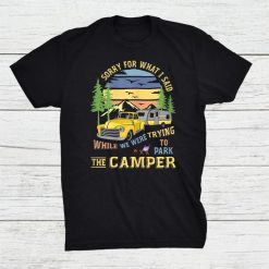 Sorry For What I Said While Parking The Camper Rv Camping Shirt