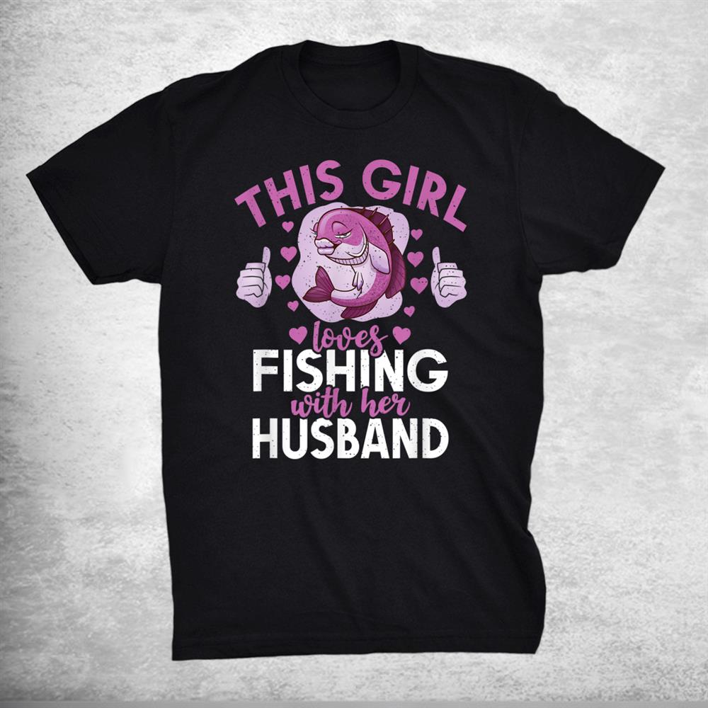 This Girl Loves Fishing With Her Husband Hunting Fishing Shirt