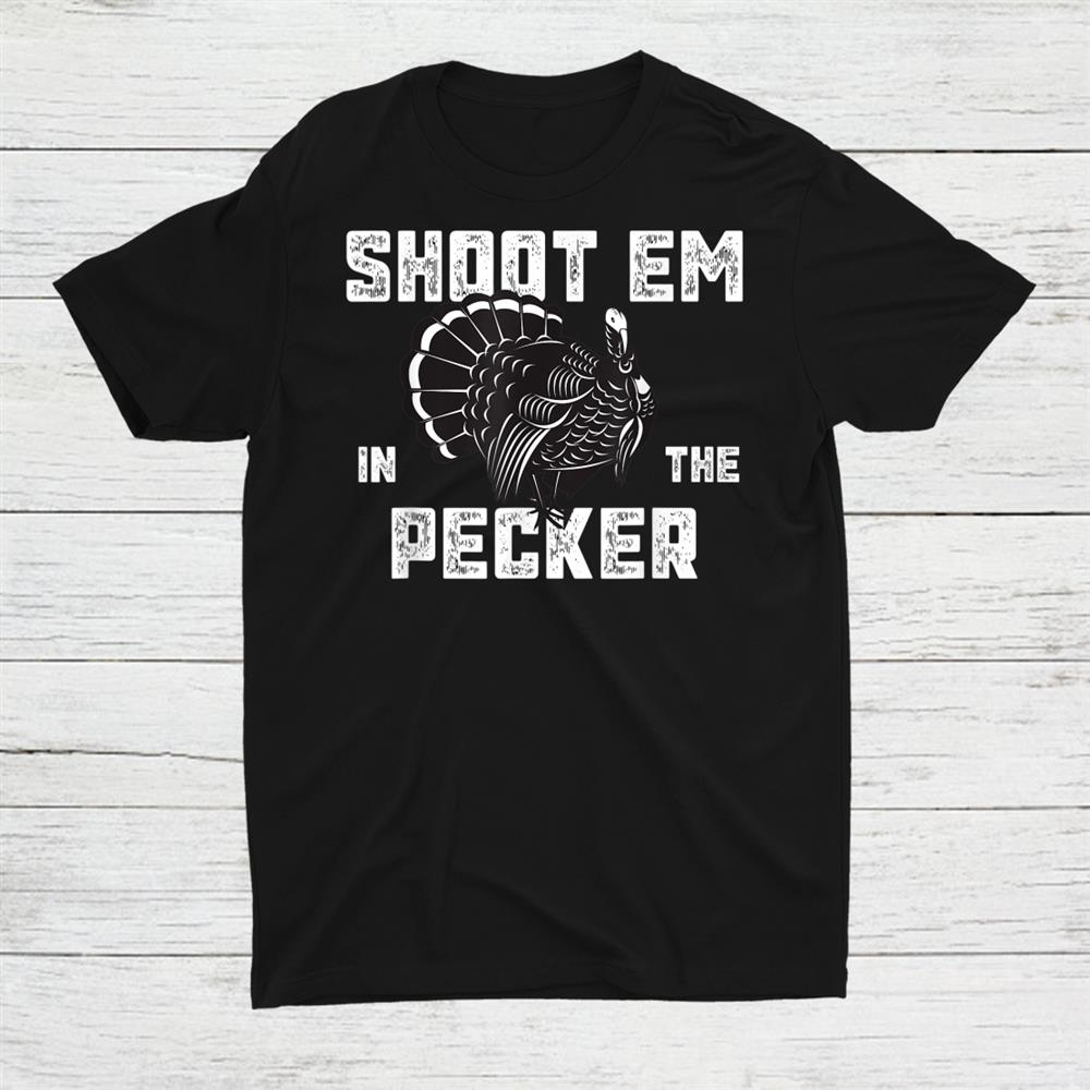 Turkey Hunting Legend Hunter Shoot Em In He Pecker Shirt