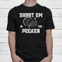 Turkey Hunting Legend Hunter Shoot Em In He Pecker Shirt