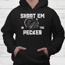 Turkey Hunting Legend Hunter Shoot Em In He Pecker Shirt