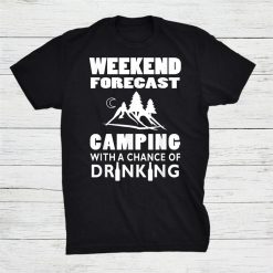 Weekend Forecast Camping With A Chance Of Drinking Shirt