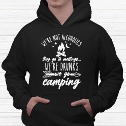 Were Not Alcoholics They Go To Meetings Drunk We Go Camping Shirt