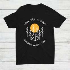 When Life Is Chaos Create Calm Camping Outdoor Shirt